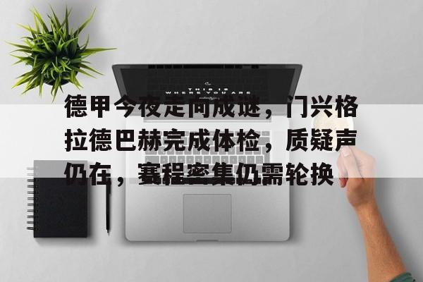 包含德甲今夜走向成谜，门兴格拉德巴赫完成体检，质疑声仍在，赛程密集仍需轮换的词条