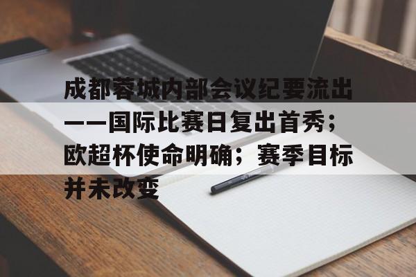 成都蓉城内部会议纪要流出——国际比赛日复出首秀;欧超杯使命明确;赛季目标并未改变的简单介绍 成都蓉城内部会议纪要流出——国际比赛日复出首秀;欧超杯使命明确;赛季目标并未改变的简单介绍